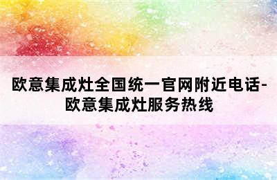 欧意集成灶全国统一官网附近电话-欧意集成灶服务热线