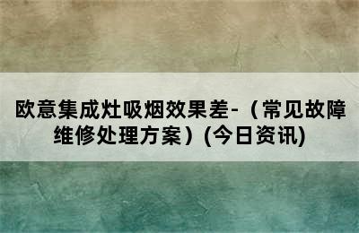 欧意集成灶吸烟效果差-（常见故障维修处理方案）(今日资讯)