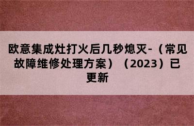 欧意集成灶打火后几秒熄灭-（常见故障维修处理方案）（2023）已更新