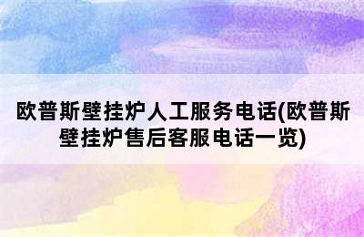 欧普斯壁挂炉人工服务电话(欧普斯壁挂炉售后客服电话一览)