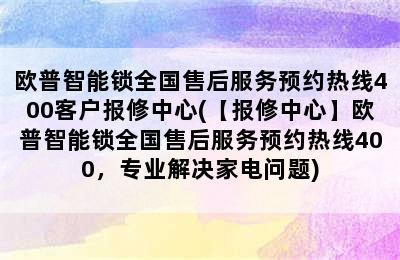 欧普智能锁全国售后服务预约热线400客户报修中心(【报修中心】欧普智能锁全国售后服务预约热线400，专业解决家电问题)