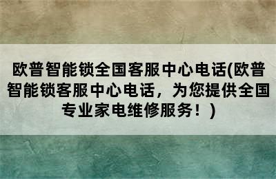 欧普智能锁全国客服中心电话(欧普智能锁客服中心电话，为您提供全国专业家电维修服务！)