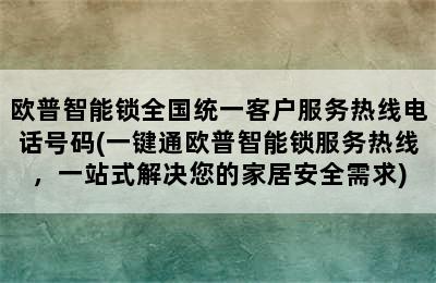 欧普智能锁全国统一客户服务热线电话号码(一键通欧普智能锁服务热线，一站式解决您的家居安全需求)