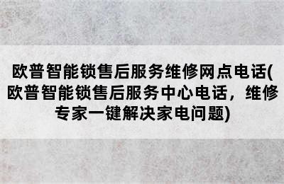 欧普智能锁售后服务维修网点电话(欧普智能锁售后服务中心电话，维修专家一键解决家电问题)