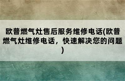 欧普燃气灶售后服务维修电话(欧普燃气灶维修电话，快速解决您的问题)