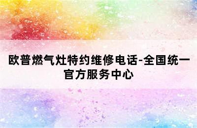 欧普燃气灶特约维修电话-全国统一官方服务中心