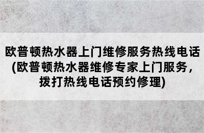 欧普顿热水器上门维修服务热线电话(欧普顿热水器维修专家上门服务，拨打热线电话预约修理)