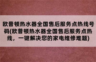 欧普顿热水器全国售后服务点热线号码(欧普顿热水器全国售后服务点热线，一键解决您的家电维修难题)