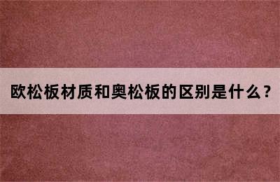 欧松板材质和奥松板的区别是什么？