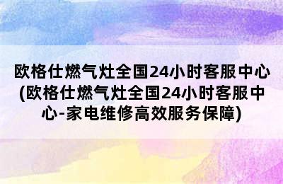 欧格仕燃气灶全国24小时客服中心(欧格仕燃气灶全国24小时客服中心-家电维修高效服务保障)