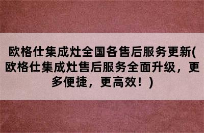 欧格仕集成灶全国各售后服务更新(欧格仕集成灶售后服务全面升级，更多便捷，更高效！)