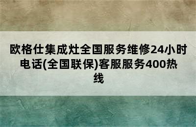 欧格仕集成灶全国服务维修24小时电话(全国联保)客服服务400热线