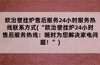 欧治壁挂炉售后服务24小时服务热线联系方式(“欧治壁挂炉24小时售后服务热线：随时为您解决家电问题！”)