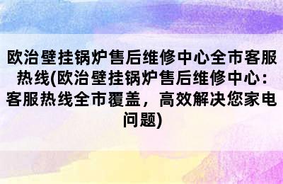 欧治壁挂锅炉售后维修中心全市客服热线(欧治壁挂锅炉售后维修中心：客服热线全市覆盖，高效解决您家电问题)