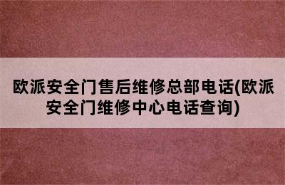 欧派安全门售后维修总部电话(欧派安全门维修中心电话查询)