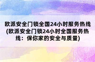 欧派安全门锁全国24小时服务热线(欧派安全门锁24小时全国服务热线：保你家的安全与质量)