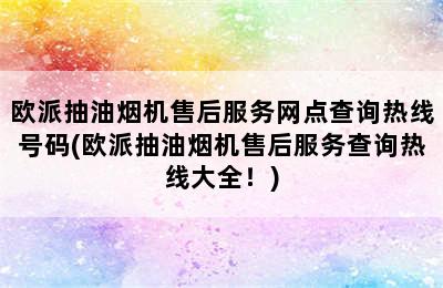 欧派抽油烟机售后服务网点查询热线号码(欧派抽油烟机售后服务查询热线大全！)