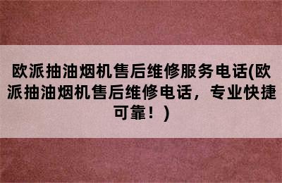 欧派抽油烟机售后维修服务电话(欧派抽油烟机售后维修电话，专业快捷可靠！)