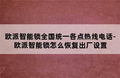 欧派智能锁全国统一各点热线电话-欧派智能锁怎么恢复出厂设置