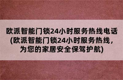 欧派智能门锁24小时服务热线电话(欧派智能门锁24小时服务热线，为您的家居安全保驾护航)