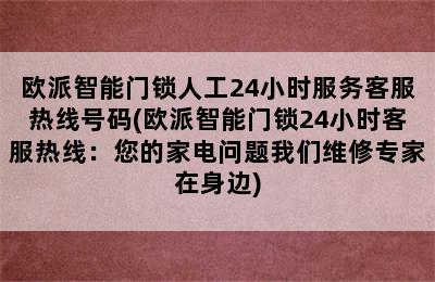 欧派智能门锁人工24小时服务客服热线号码(欧派智能门锁24小时客服热线：您的家电问题我们维修专家在身边)