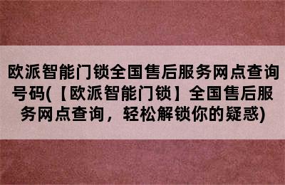 欧派智能门锁全国售后服务网点查询号码(【欧派智能门锁】全国售后服务网点查询，轻松解锁你的疑惑)