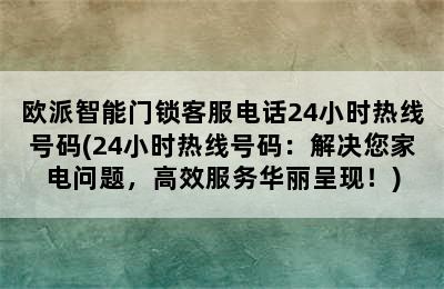 欧派智能门锁客服电话24小时热线号码(24小时热线号码：解决您家电问题，高效服务华丽呈现！)