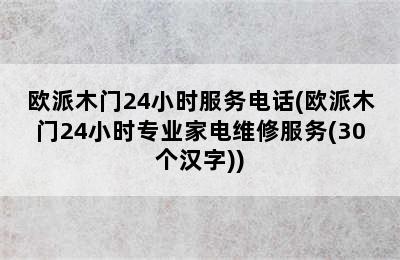 欧派木门24小时服务电话(欧派木门24小时专业家电维修服务(30个汉字))