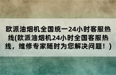 欧派油烟机全国统一24小时客服热线(欧派油烟机24小时全国客服热线，维修专家随时为您解决问题！)