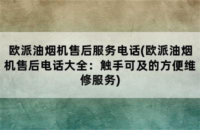 欧派油烟机售后服务电话(欧派油烟机售后电话大全：触手可及的方便维修服务)