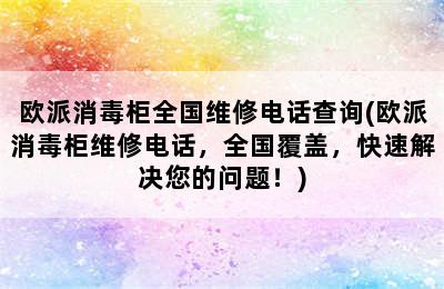 欧派消毒柜全国维修电话查询(欧派消毒柜维修电话，全国覆盖，快速解决您的问题！)