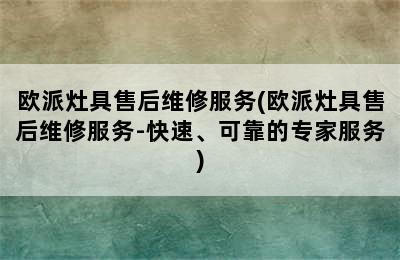 欧派灶具售后维修服务(欧派灶具售后维修服务-快速、可靠的专家服务)