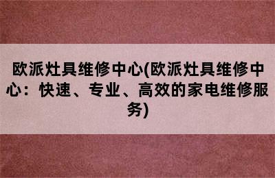 欧派灶具维修中心(欧派灶具维修中心：快速、专业、高效的家电维修服务)