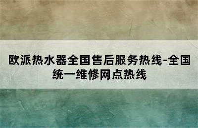 欧派热水器全国售后服务热线-全国统一维修网点热线