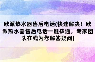 欧派热水器售后电话(快速解决！欧派热水器售后电话一键拨通，专家团队在线为您解答疑问)