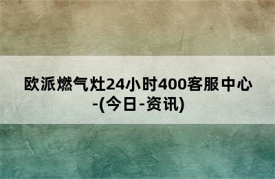 欧派燃气灶24小时400客服中心-(今日-资讯)