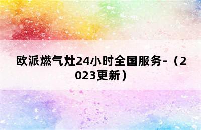 欧派燃气灶24小时全国服务-（2023更新）