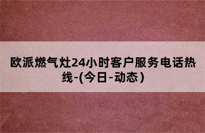 欧派燃气灶24小时客户服务电话热线-(今日-动态）