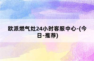 欧派燃气灶24小时客服中心-(今日-推荐)