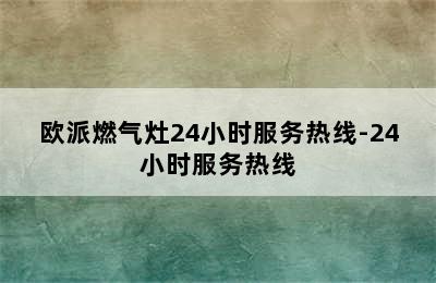 欧派燃气灶24小时服务热线-24小时服务热线