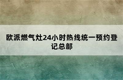 欧派燃气灶24小时热线统一预约登记总部