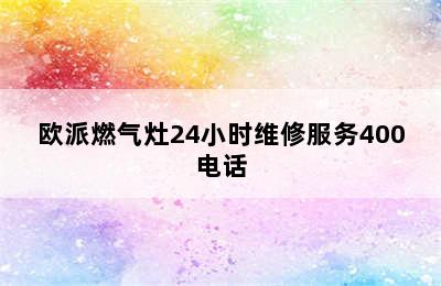 欧派燃气灶24小时维修服务400电话