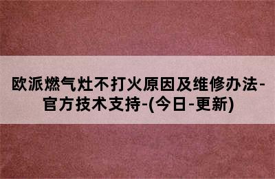 欧派燃气灶不打火原因及维修办法-官方技术支持-(今日-更新)