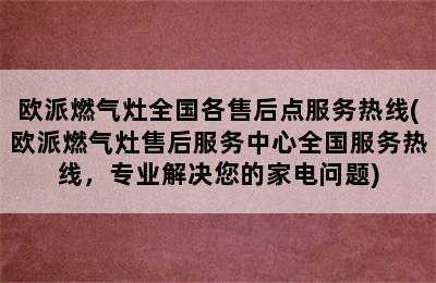 欧派燃气灶全国各售后点服务热线(欧派燃气灶售后服务中心全国服务热线，专业解决您的家电问题)