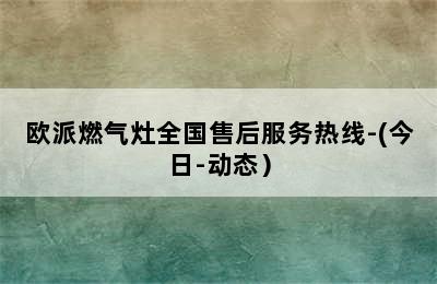 欧派燃气灶全国售后服务热线-(今日-动态）