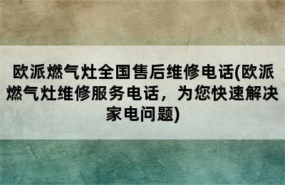 欧派燃气灶全国售后维修电话(欧派燃气灶维修服务电话，为您快速解决家电问题)