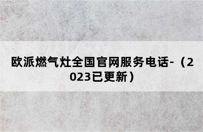 欧派燃气灶全国官网服务电话-（2023已更新）