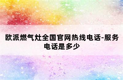 欧派燃气灶全国官网热线电话-服务电话是多少