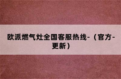 欧派燃气灶全国客服热线-（官方-更新）