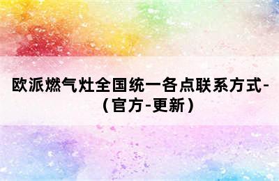 欧派燃气灶全国统一各点联系方式-（官方-更新）